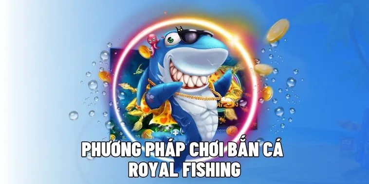 Hướng Dẫn Cách Chơi Bắn Cá Royal Fishing Tại BWing Dễ Thắng Nhất